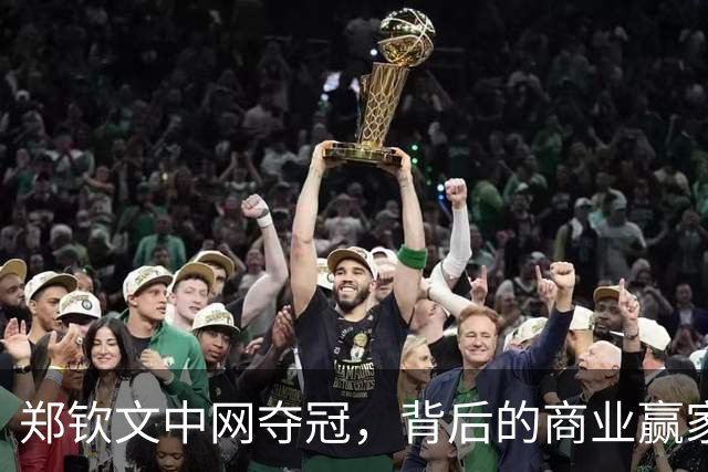 郑钦文中网夺冠，背后的商业赢家是谁？
